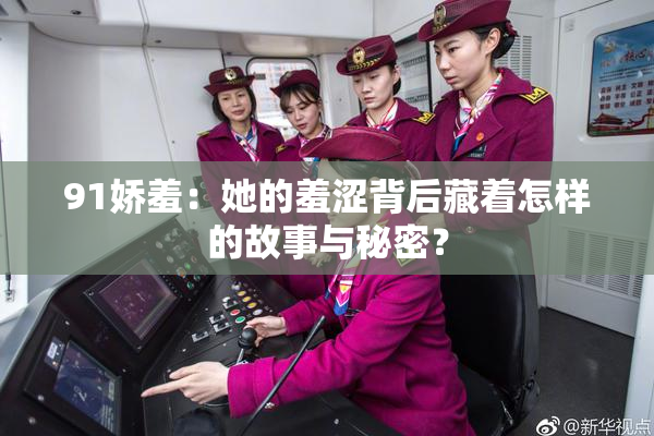 91娇羞：她的羞涩背后藏着怎样的故事与秘密？