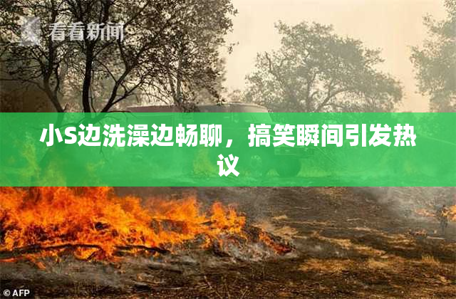 小S边洗澡边畅聊，搞笑瞬间引发热议