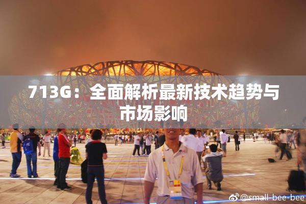 713G：全面解析最新技术趋势与市场影响