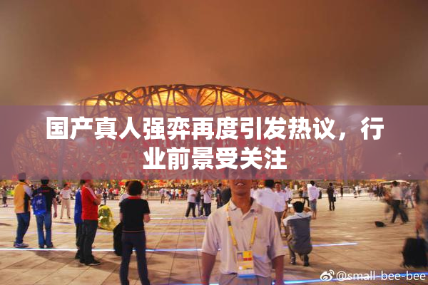 国产真人强弈再度引发热议，行业前景受关注