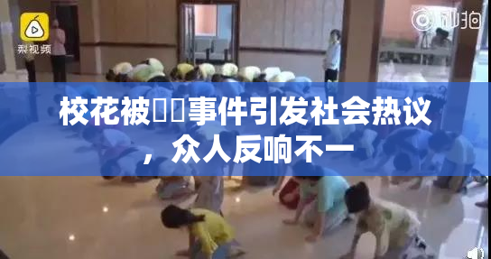 校花被❌‌事件引发社会热议，众人反响不一