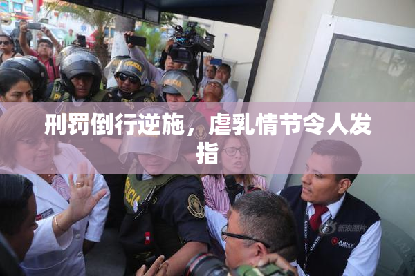 刑罚倒行逆施，虐乳情节令人发指