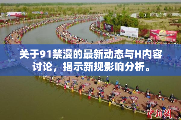 关于91禁漫的最新动态与H内容讨论，揭示新规影响分析。