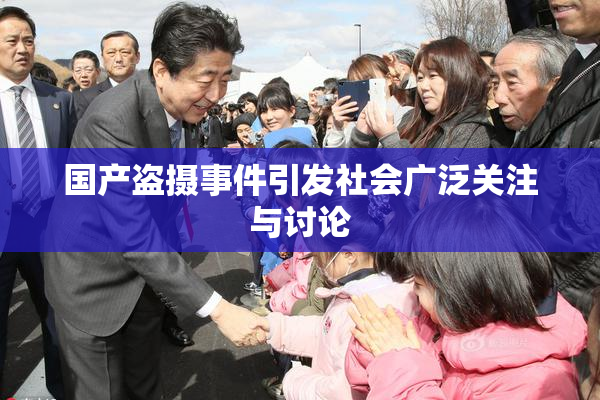国产盗摄事件引发社会广泛关注与讨论