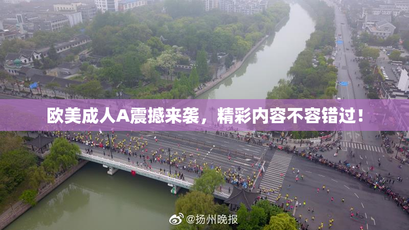 欧美成人A震撼来袭，精彩内容不容错过！