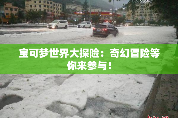 宝可梦世界大探险：奇幻冒险等你来参与！