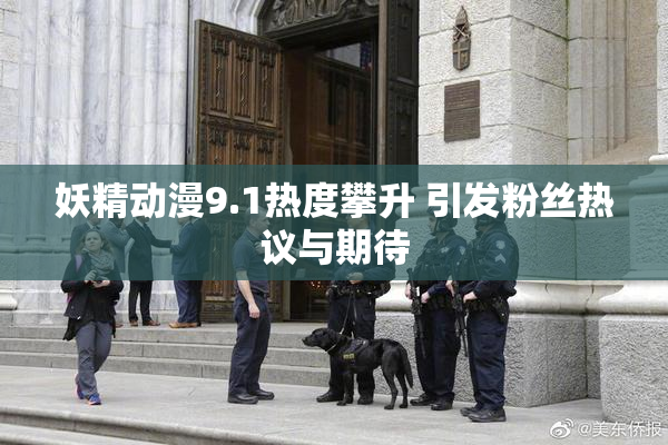 妖精动漫9.1热度攀升 引发粉丝热议与期待