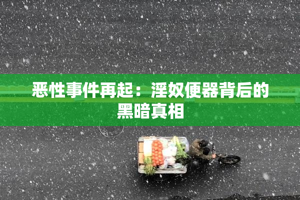 恶性事件再起：淫奴便器背后的黑暗真相