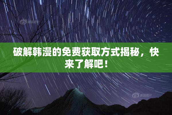 破解韩漫的免费获取方式揭秘，快来了解吧！