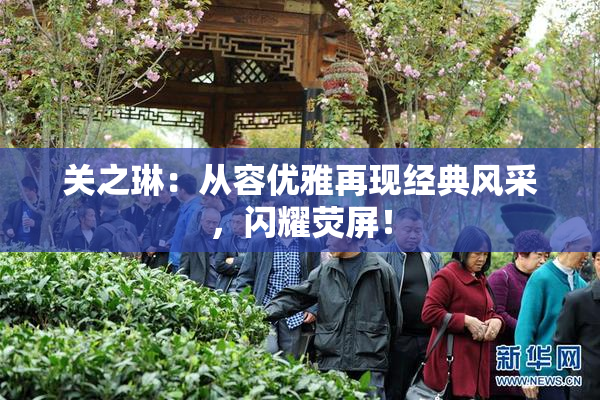 关之琳：从容优雅再现经典风采，闪耀荧屏！