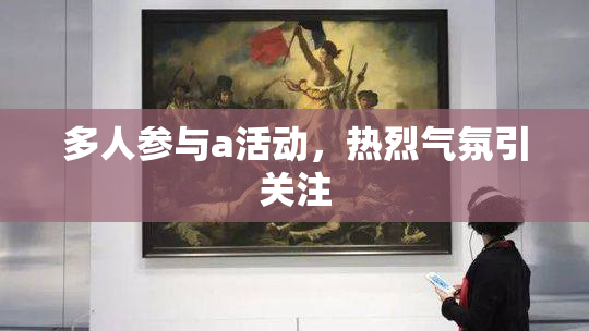 多人参与a活动，热烈气氛引关注
