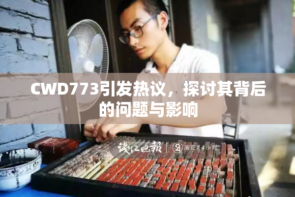 CWD773引发热议，探讨其背后的问题与影响