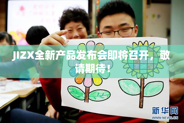 JIZX全新产品发布会即将召开，敬请期待！