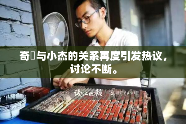 奇犽与小杰的关系再度引发热议，讨论不断。