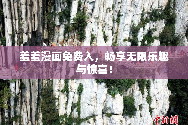 羞羞漫画免费入，畅享无限乐趣与惊喜！