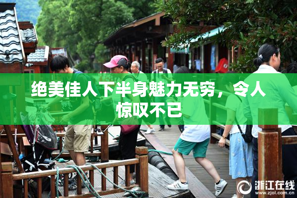 绝美佳人下半身魅力无穷，令人惊叹不已