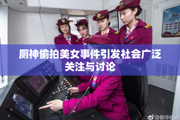 厕神偷拍美女事件引发社会广泛关注与讨论
