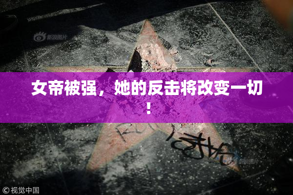 女帝被强，她的反击将改变一切！
