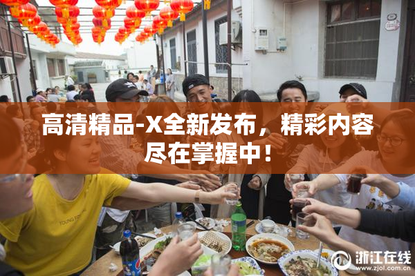 高清精品-X全新发布，精彩内容尽在掌握中！