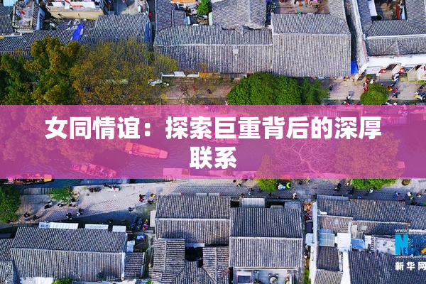 女同情谊：探索巨重背后的深厚联系