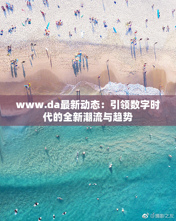 www.da最新动态：引领数字时代的全新潮流与趋势