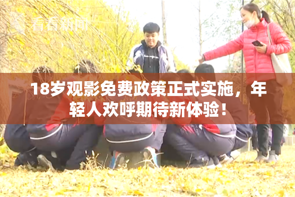 18岁观影免费政策正式实施，年轻人欢呼期待新体验！