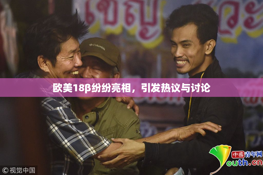 欧美18β纷纷亮相，引发热议与讨论