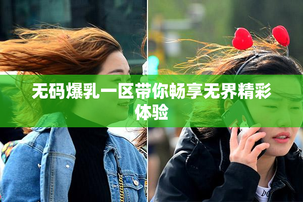 无码爆乳一区带你畅享无界精彩体验