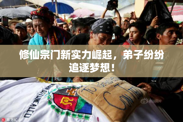 修仙宗门新实力崛起，弟子纷纷追逐梦想！
