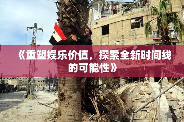 《重塑娱乐价值，探索全新时间线的可能性》