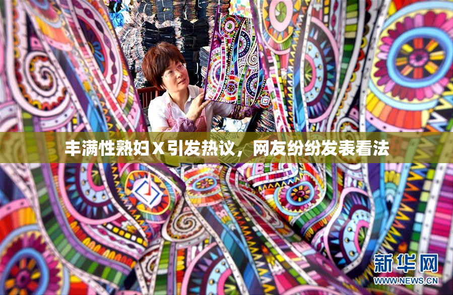 丰满性熟妇Ⅹ引发热议，网友纷纷发表看法