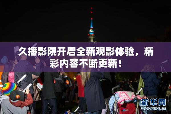 久播影院开启全新观影体验，精彩内容不断更新！