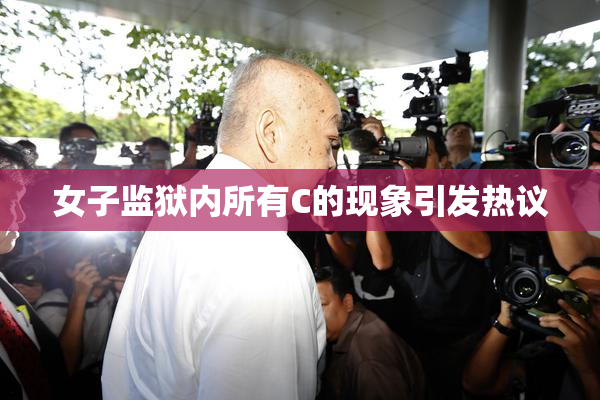女子监狱内所有C的现象引发热议