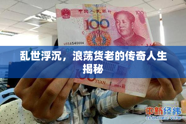 乱世浮沉，浪荡货老的传奇人生揭秘