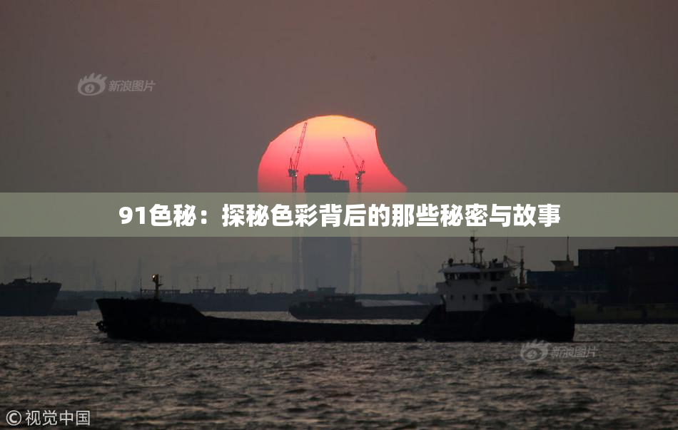 91色秘：探秘色彩背后的那些秘密与故事