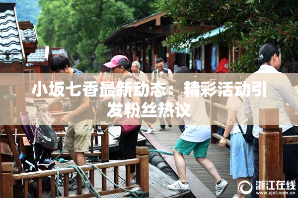小坂七香最新动态：精彩活动引发粉丝热议