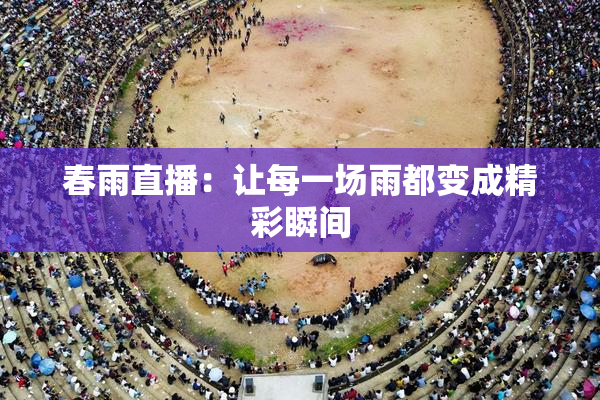 春雨直播：让每一场雨都变成精彩瞬间