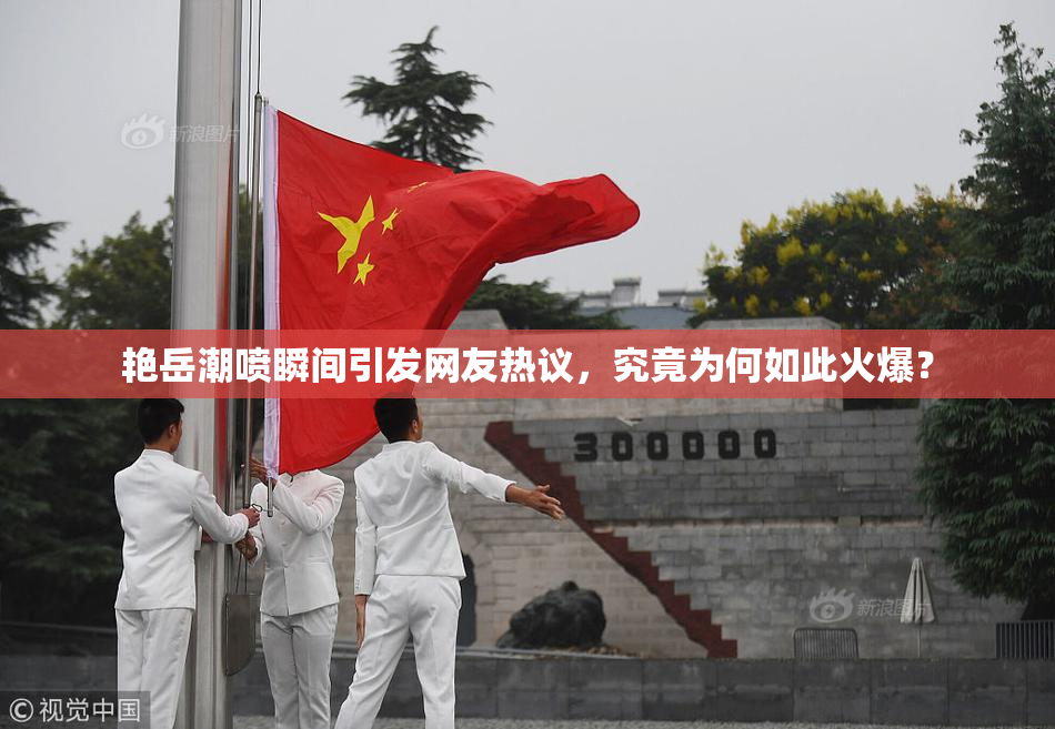 艳岳潮喷瞬间引发网友热议，究竟为何如此火爆？