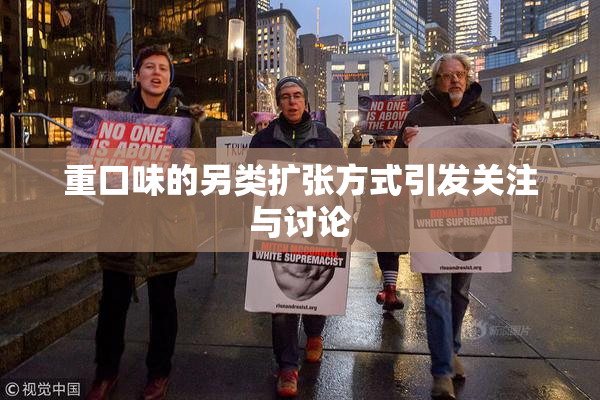 重口味的另类扩张方式引发关注与讨论