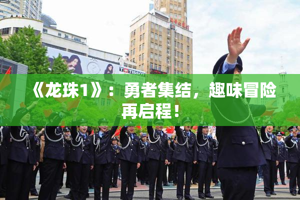 《龙珠1》：勇者集结，趣味冒险再启程！