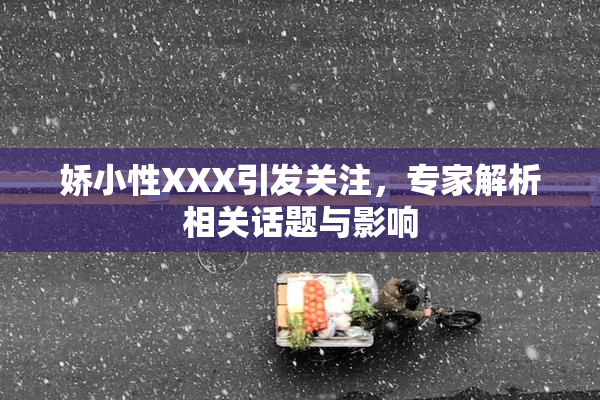 娇小性XXX引发关注，专家解析相关话题与影响