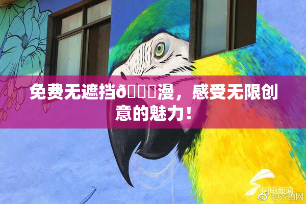 免费无遮挡🔞漫，感受无限创意的魅力！
