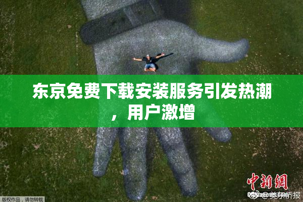 东京免费下载安装服务引发热潮，用户激增