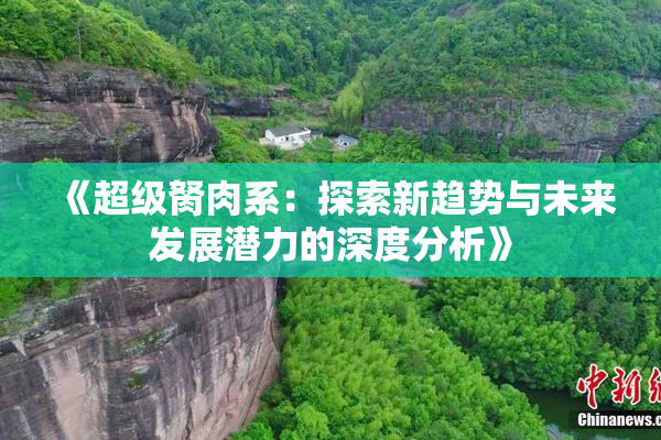 《超级胬肉系：探索新趋势与未来发展潜力的深度分析》