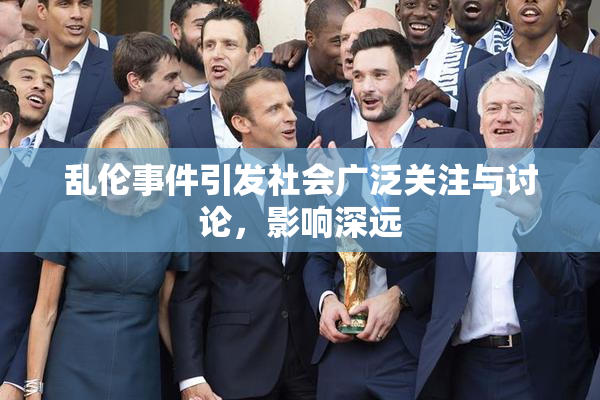 乱伦事件引发社会广泛关注与讨论，影响深远