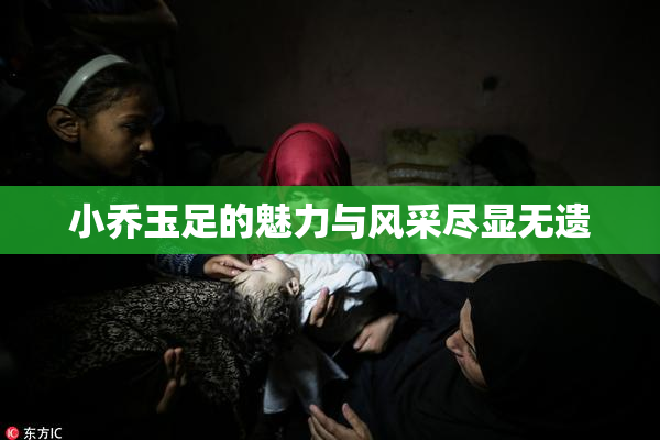 小乔玉足的魅力与风采尽显无遗