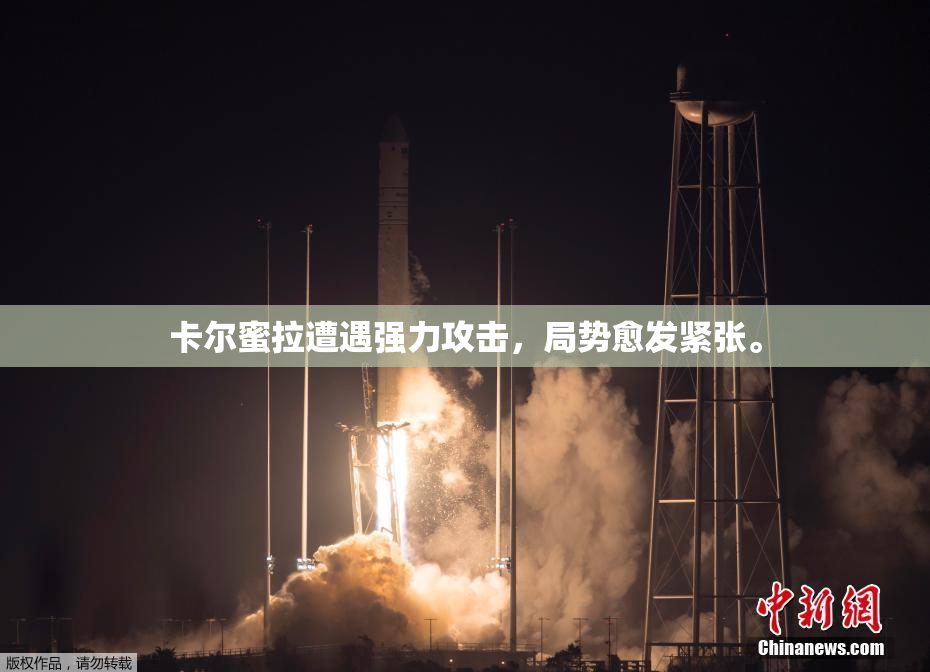 卡尔蜜拉遭遇强力攻击，局势愈发紧张。
