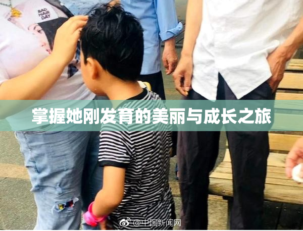 掌握她刚发育的美丽与成长之旅