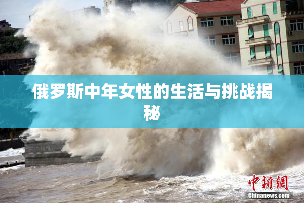 俄罗斯中年女性的生活与挑战揭秘