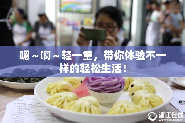 嗯～啊～轻一重，带你体验不一样的轻松生活！